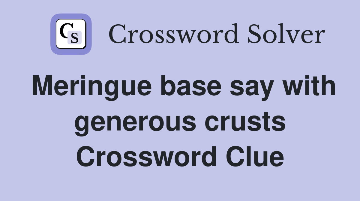 Meringue base say with generous crusts Crossword Clue