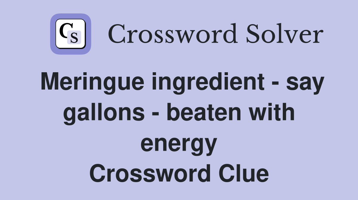 Meringue ingredient - say gallons - beaten with energy Crossword Clue