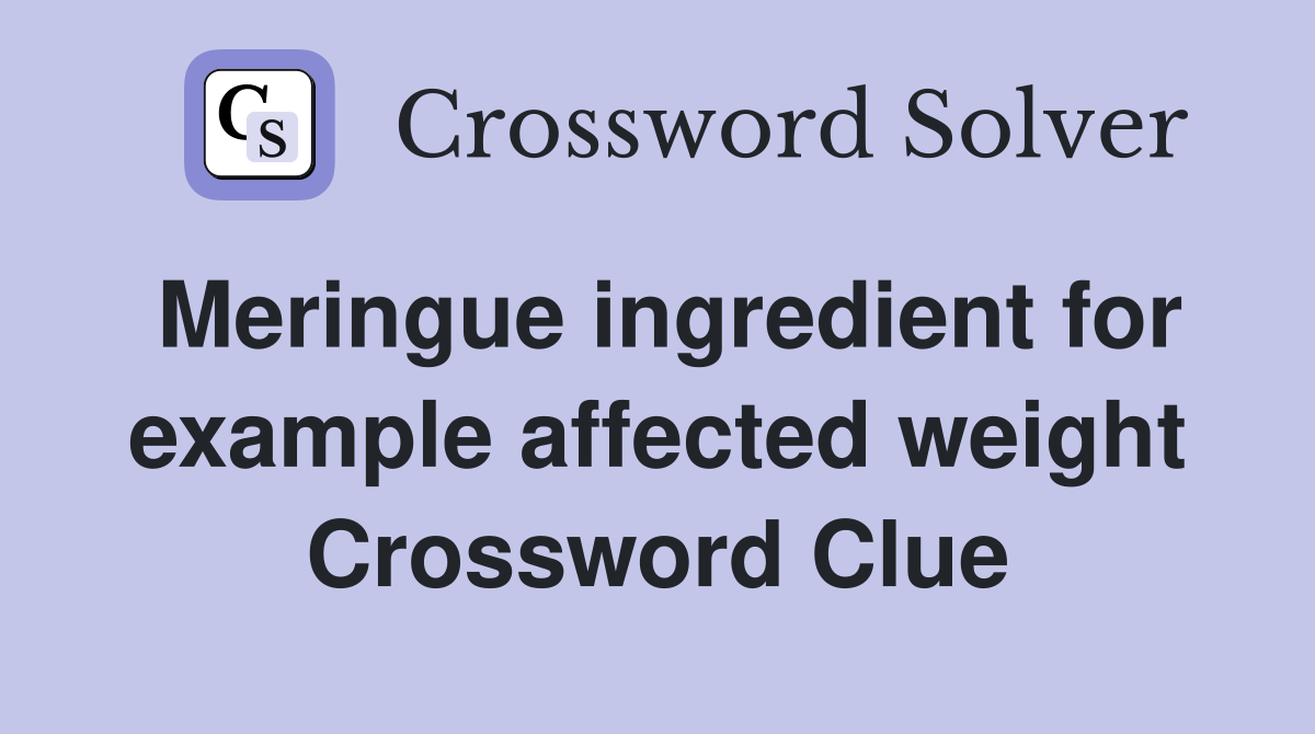 Meringue ingredient for example affected weight Crossword Clue