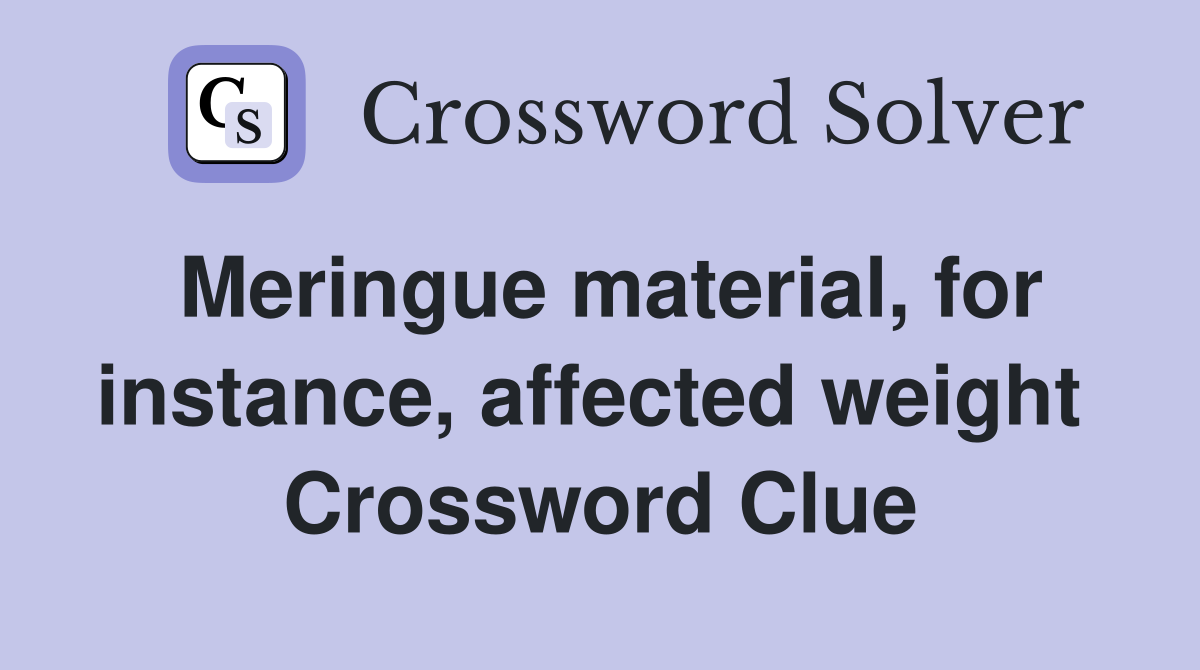 Meringue material, for instance, affected weight  Crossword Clue