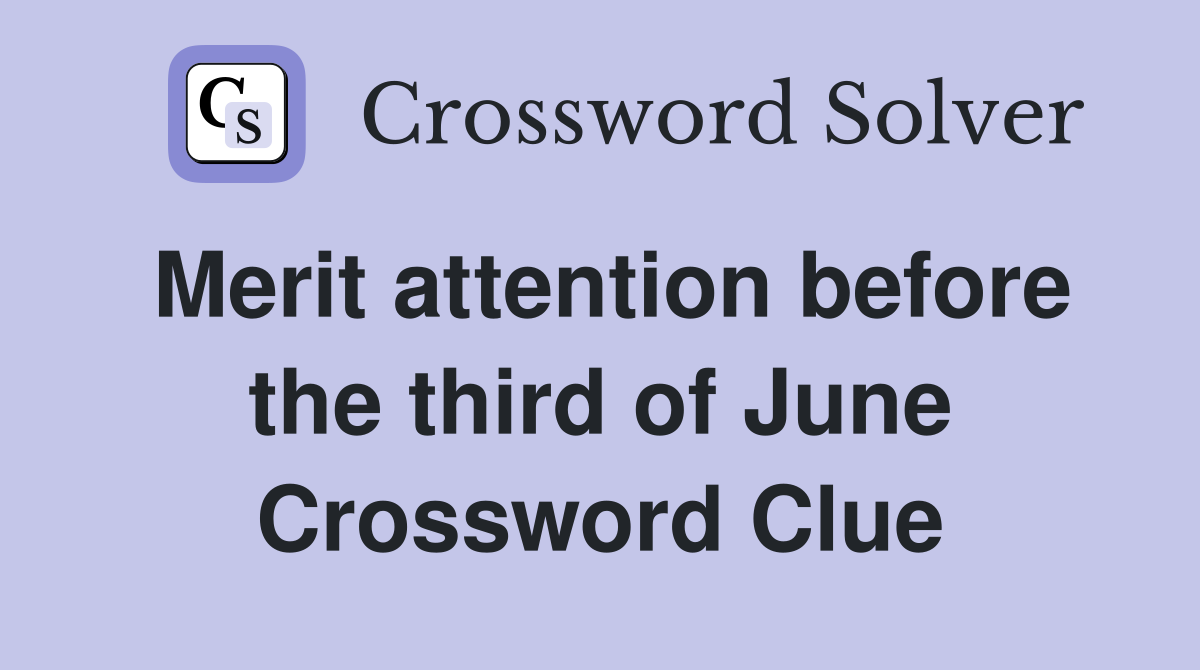 Merit attention before the third of June Crossword Clue