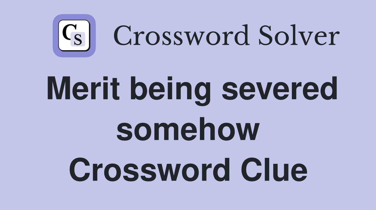 Merit being severed somehow Crossword Clue
