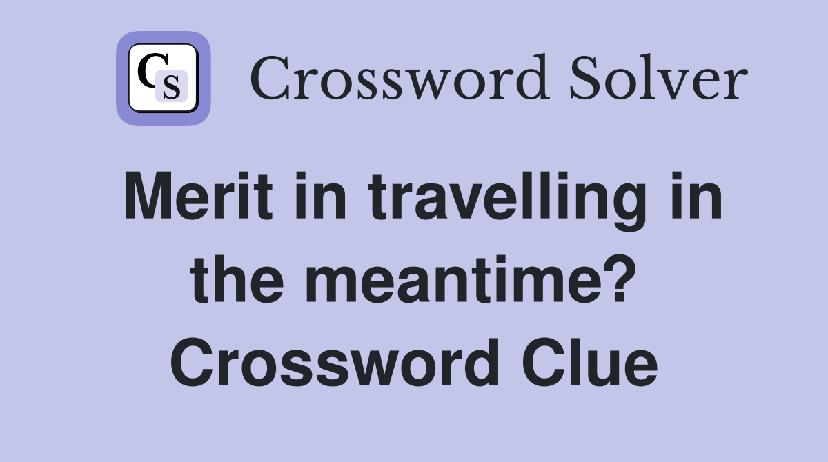 Merit in travelling in the meantime? Crossword Clue