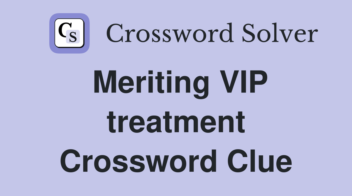 Meriting VIP treatment Crossword Clue