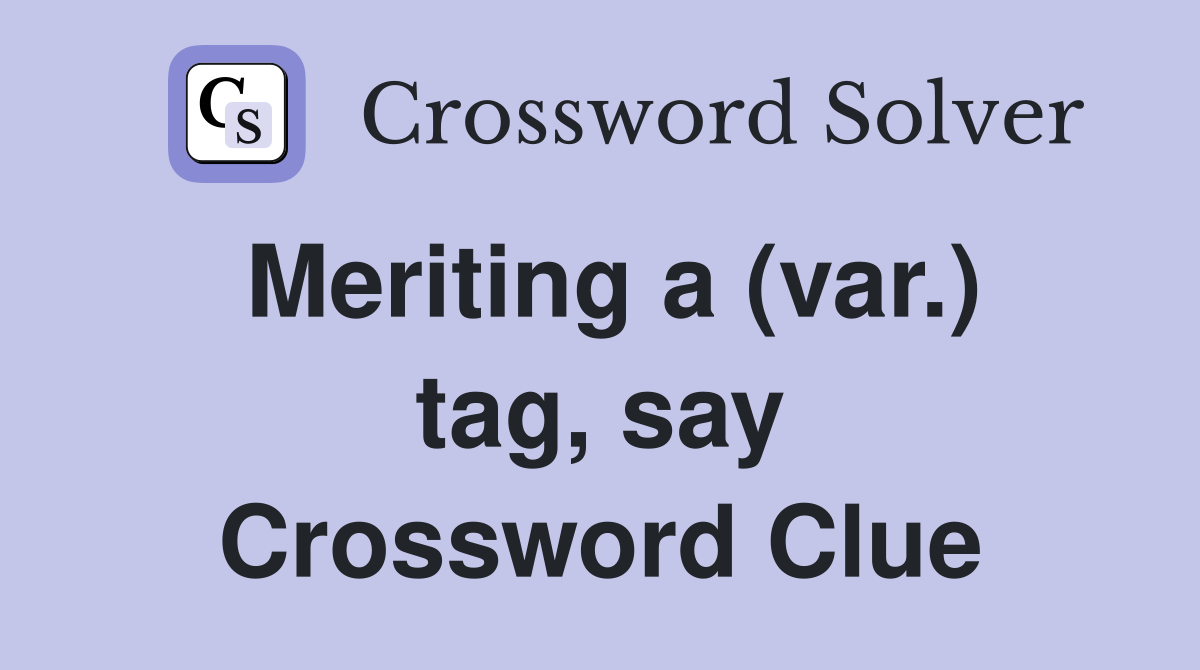 Meriting a (var.) tag, say Crossword Clue