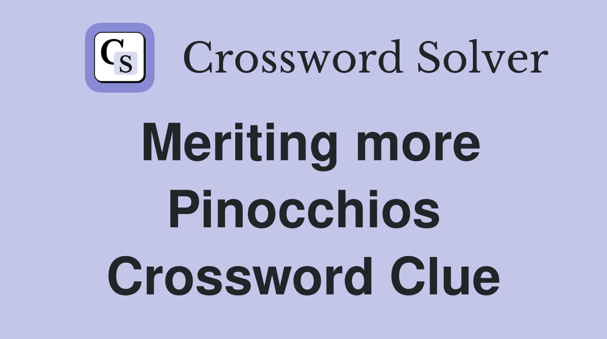 Meriting more Pinocchios Crossword Clue