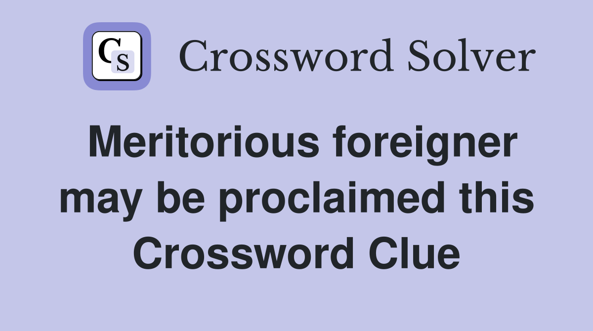 Meritorious foreigner may be proclaimed this Crossword Clue