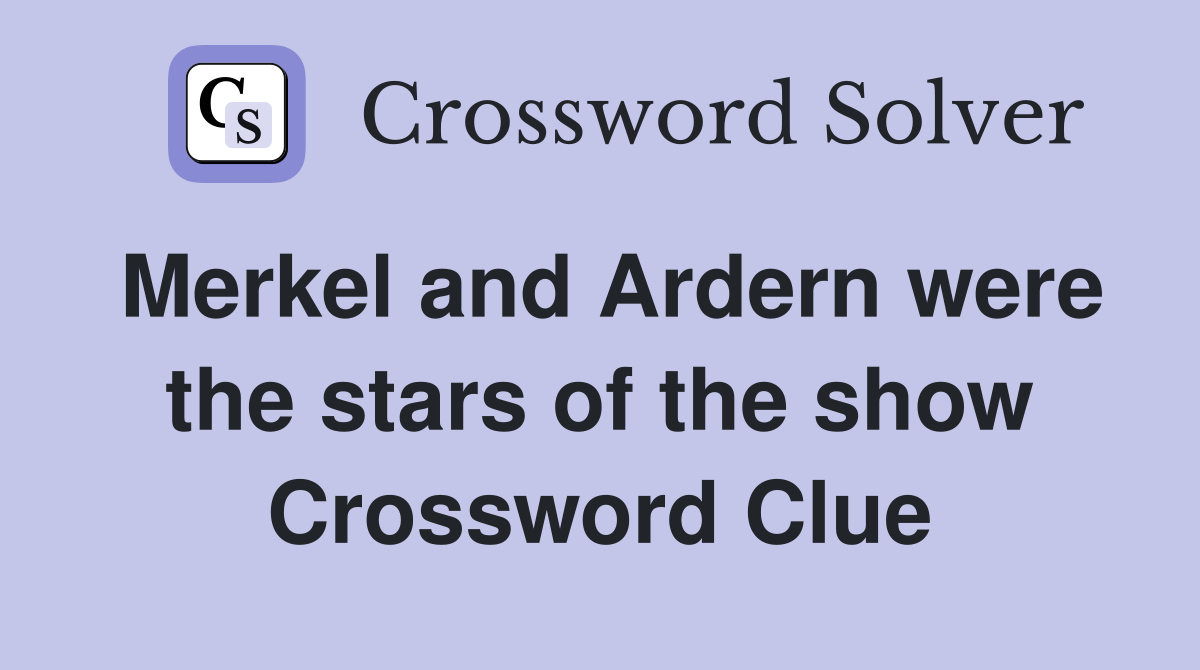 Merkel and Ardern were the stars of the show Crossword Clue