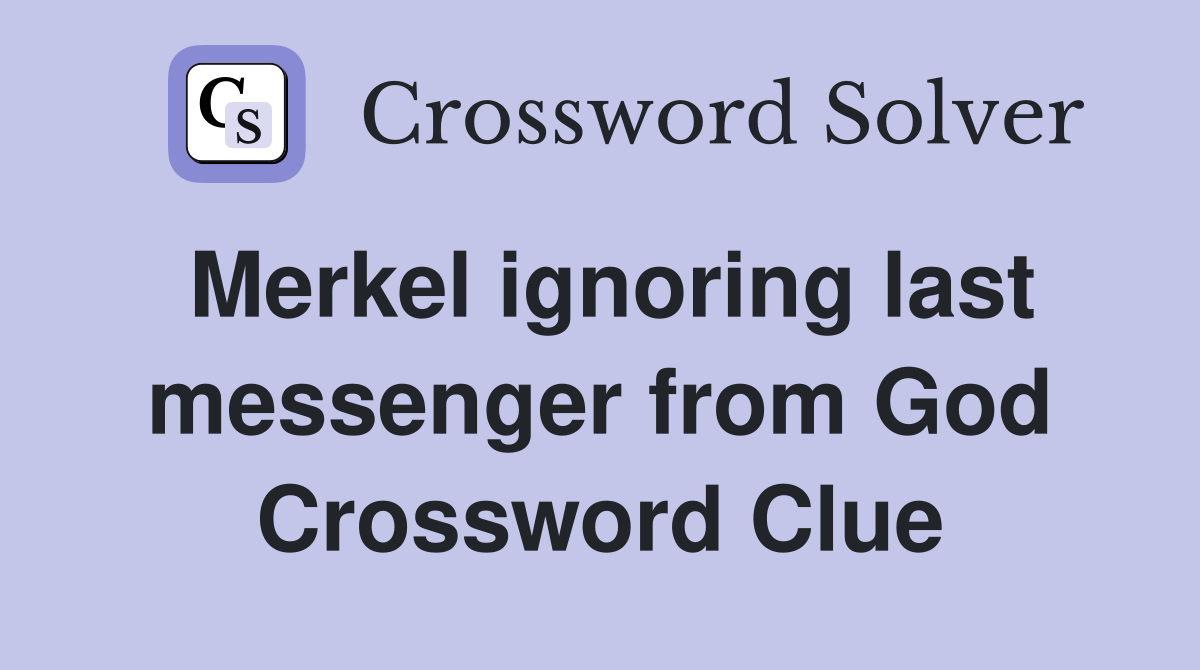 Merkel ignoring last messenger from God Crossword Clue