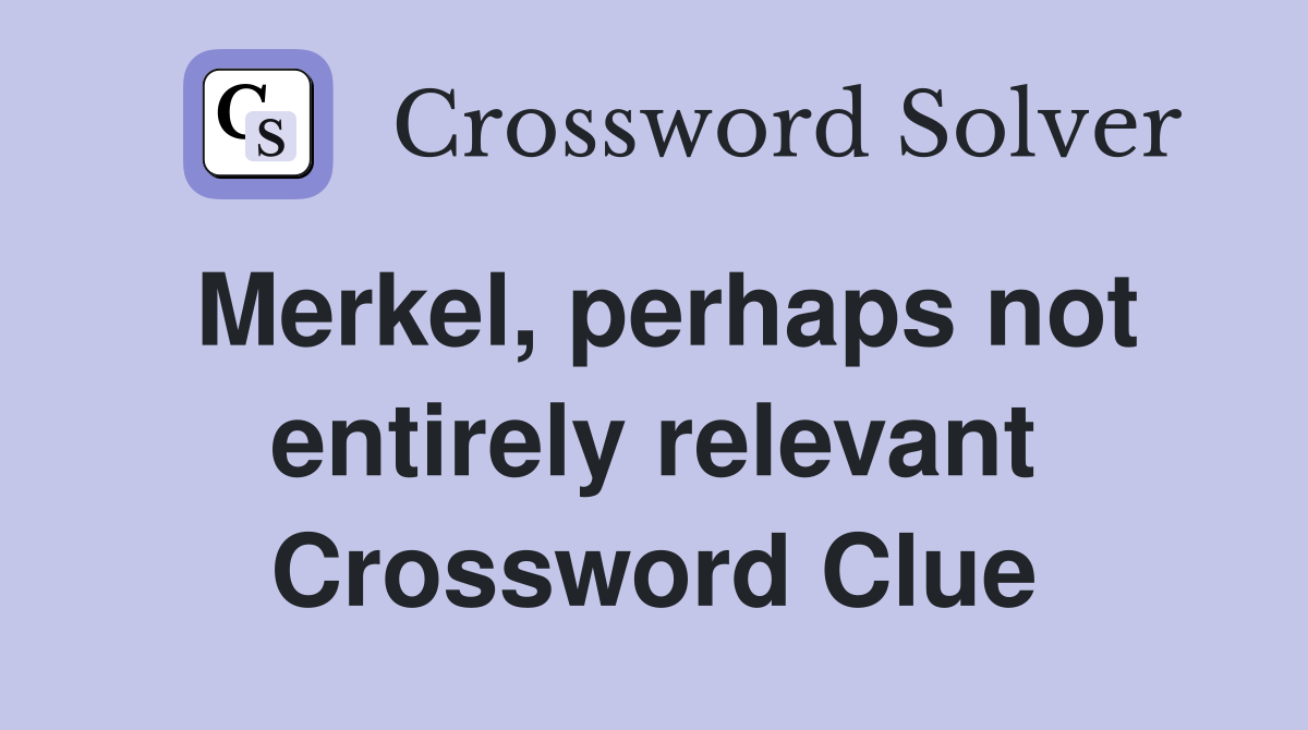 Merkel, perhaps not entirely relevant Crossword Clue