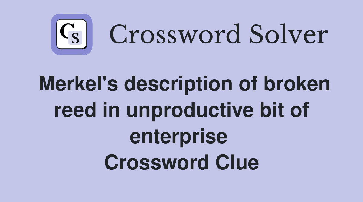 Merkel's description of broken reed in unproductive bit of enterprise  Crossword Clue