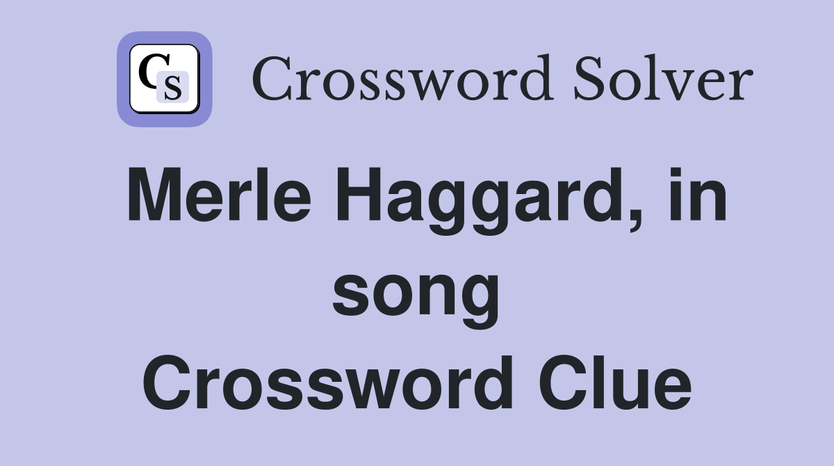 Merle Haggard, in song Crossword Clue