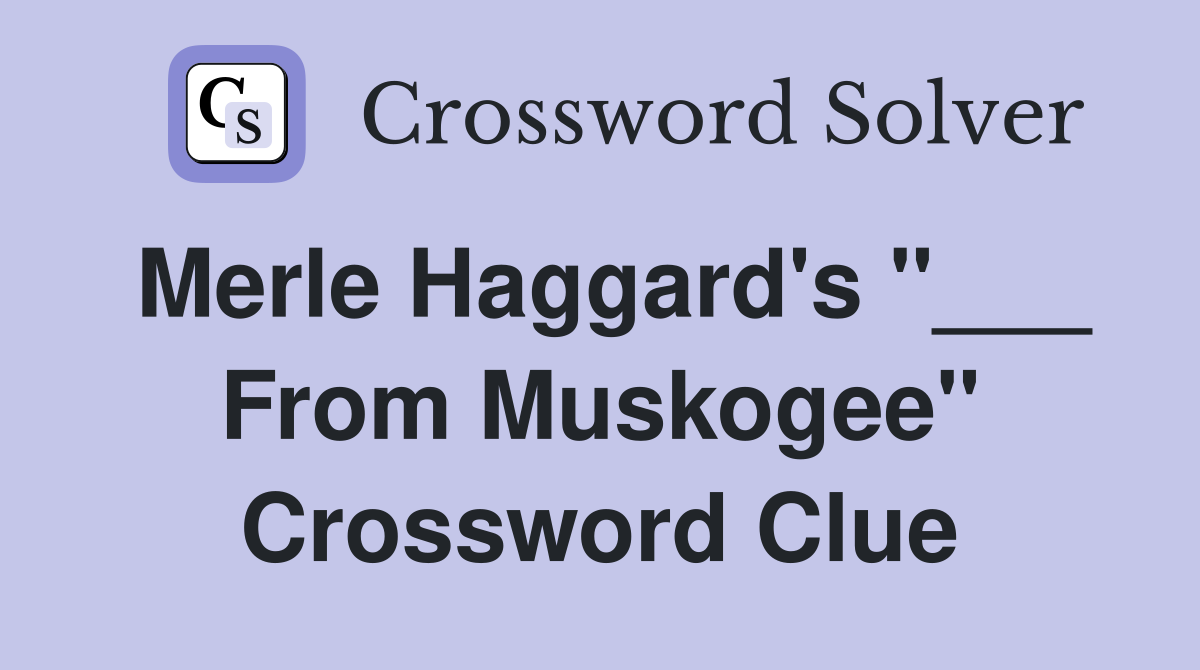 Merle Haggard's "___ From Muskogee" Crossword Clue