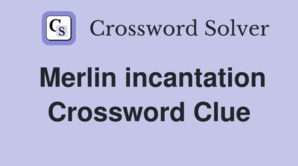 Merlin incantation Crossword Clue