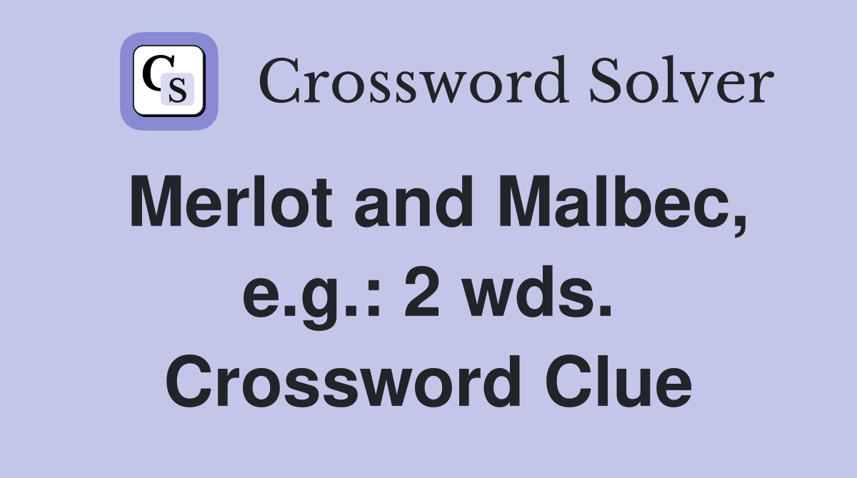 Merlot and Malbec, e.g.: 2 wds. Crossword Clue