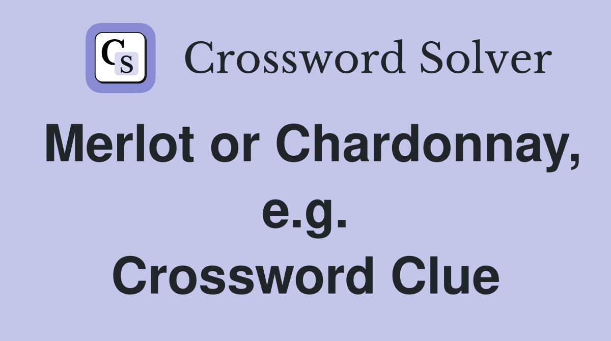 Merlot or Chardonnay, e.g. Crossword Clue