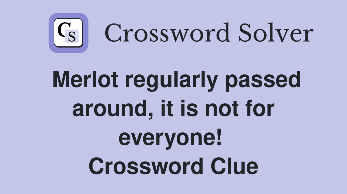 Merlot regularly passed around, it is not for everyone!  Crossword Clue