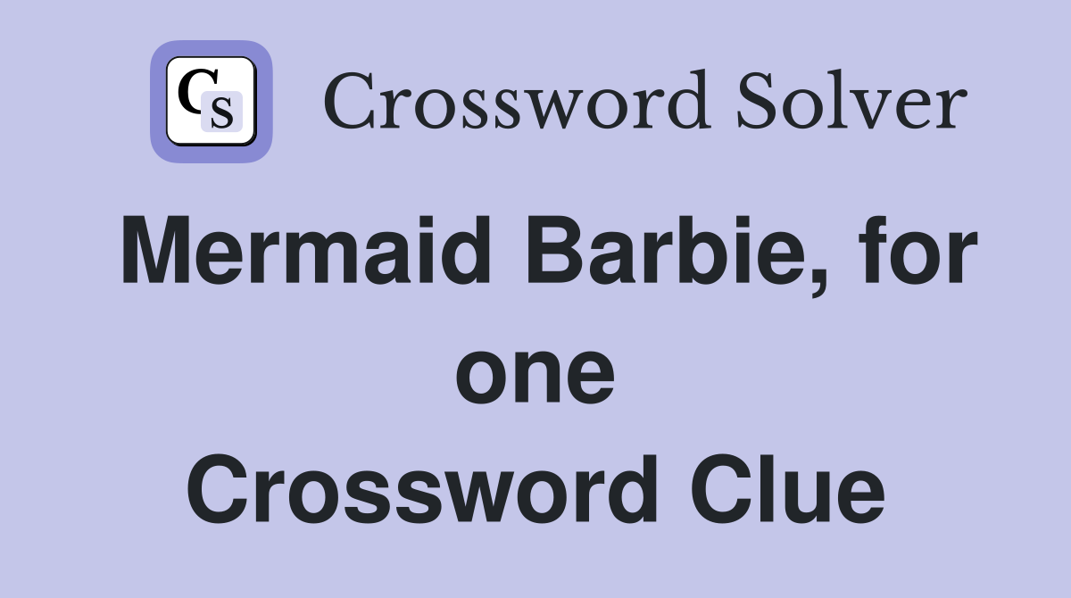 Mermaid Barbie, for one Crossword Clue
