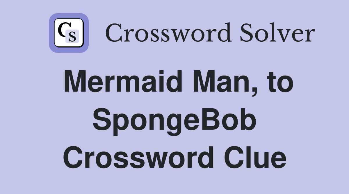 Mermaid Man, to SpongeBob Crossword Clue