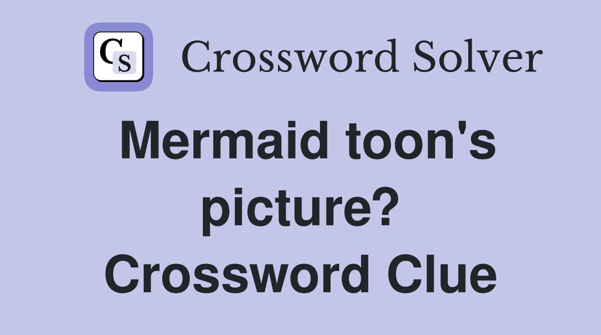 Mermaid toon's picture? Crossword Clue