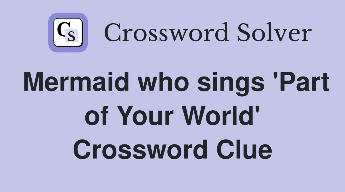 Mermaid who sings 'Part of Your World' Crossword Clue