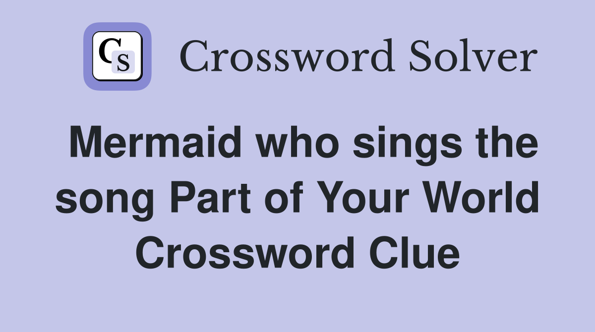 Mermaid who sings the song Part of Your World Crossword Clue