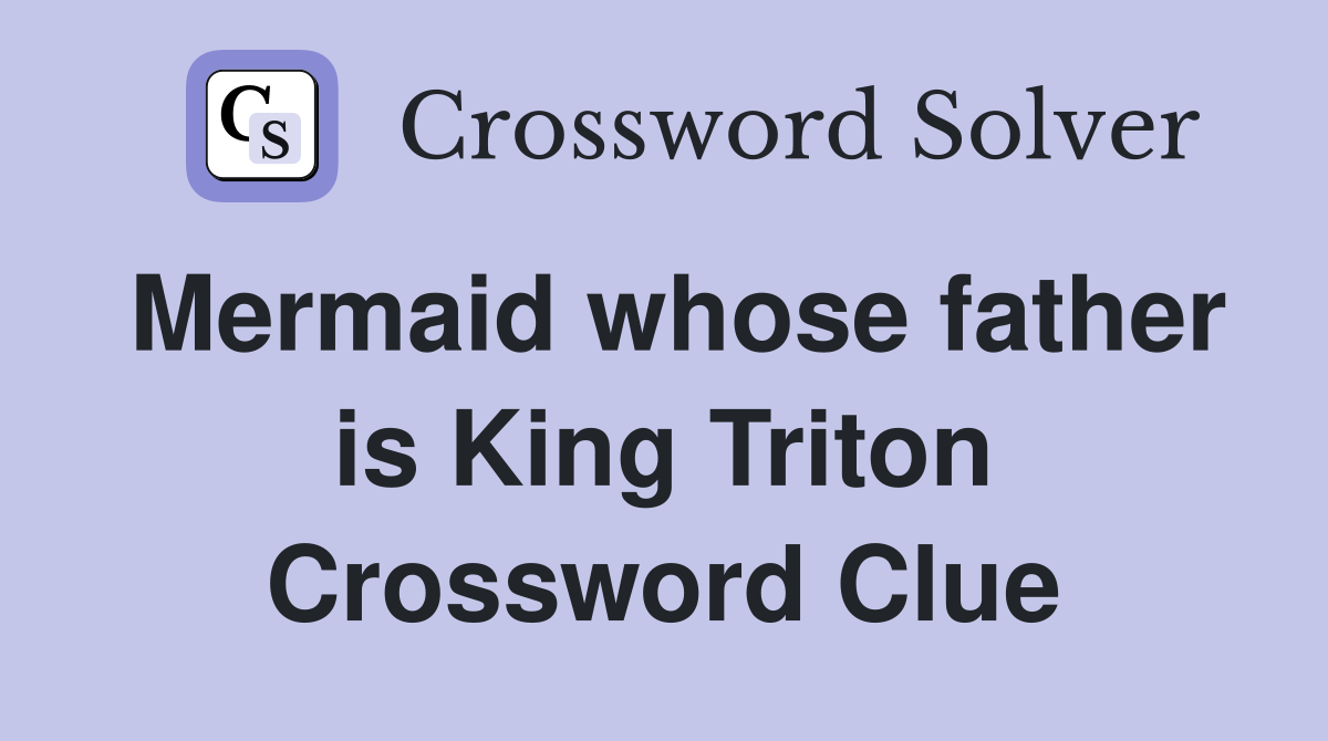Mermaid whose father is King Triton Crossword Clue