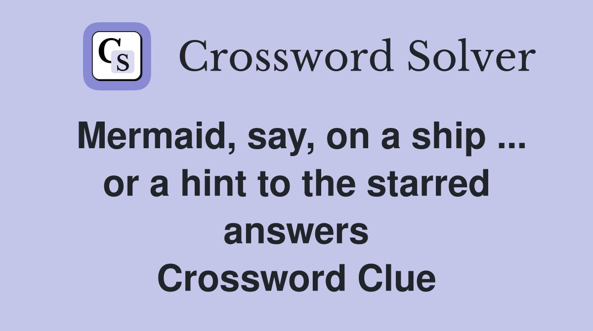 Mermaid, say, on a ship ... or a hint to the starred answers Crossword Clue