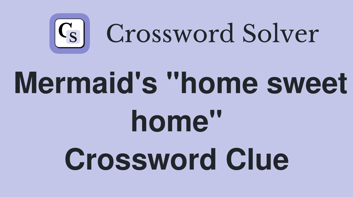 Mermaid's "home sweet home" Crossword Clue