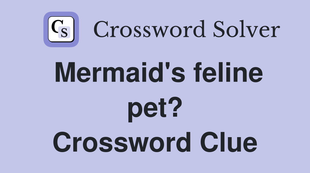 Mermaid's feline pet? Crossword Clue
