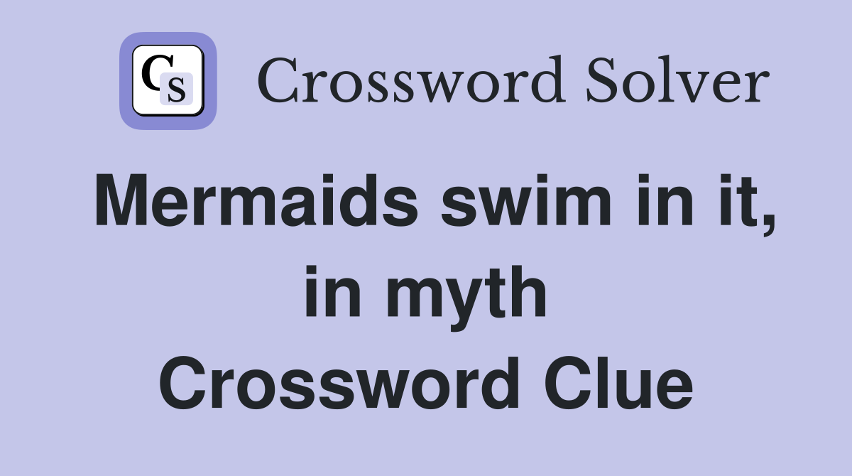 Mermaids swim in it, in myth Crossword Clue