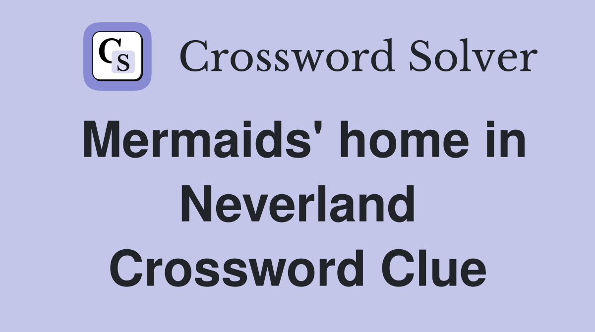 Mermaids' home in Neverland Crossword Clue