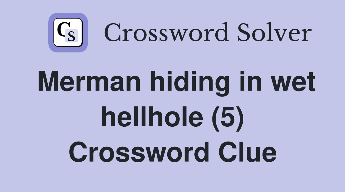 Merman hiding in wet hellhole (5) Crossword Clue