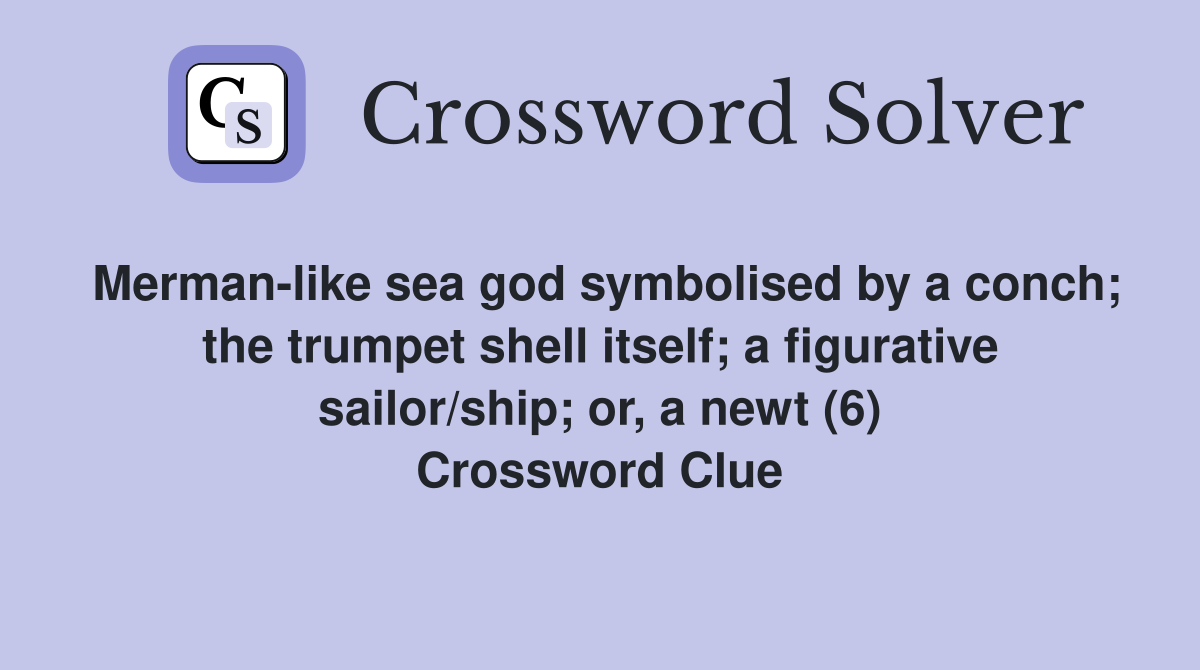 Merman-like sea god symbolised by a conch; the trumpet shell itself; a figurative sailor/ship; or, a newt (6) Crossword Clue