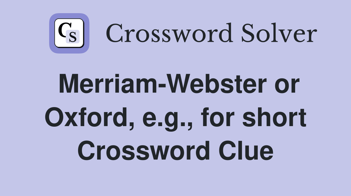 Merriam-Webster or Oxford, e.g., for short Crossword Clue