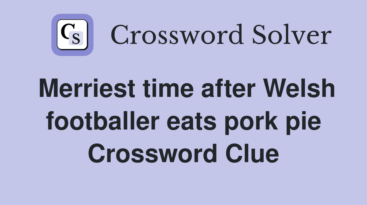 Merriest time after Welsh footballer eats pork pie Crossword Clue