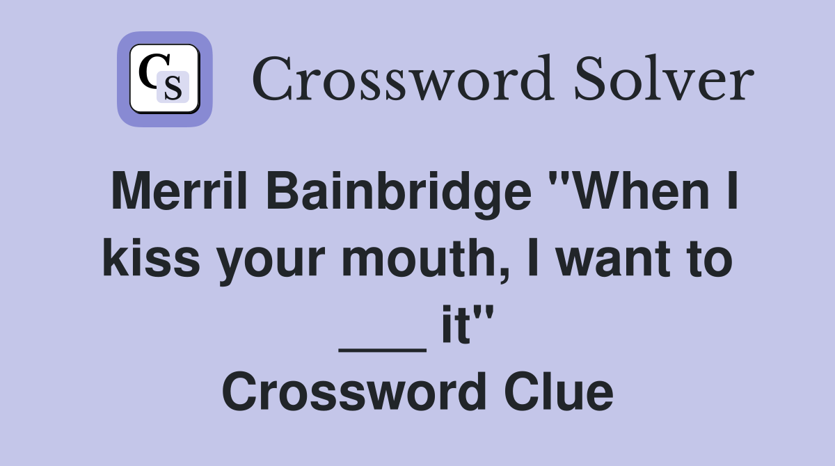 Merril Bainbridge "When I kiss your mouth, I want to ___ it" Crossword Clue