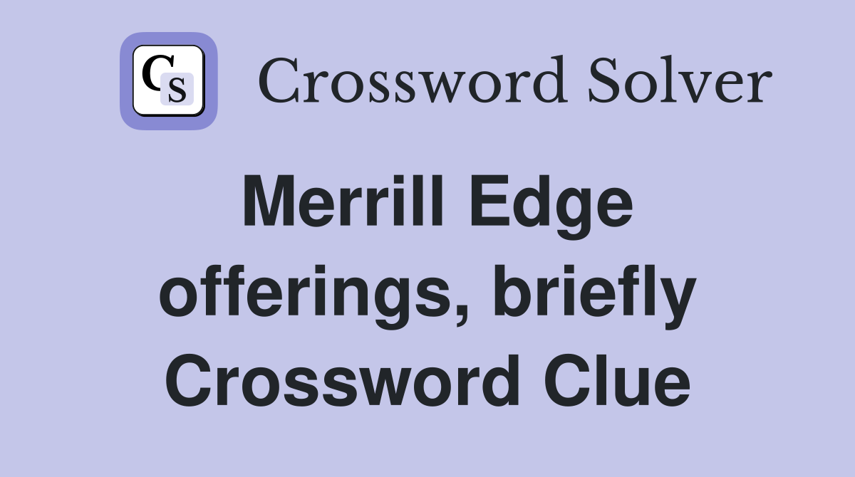 Merrill Edge offerings, briefly Crossword Clue