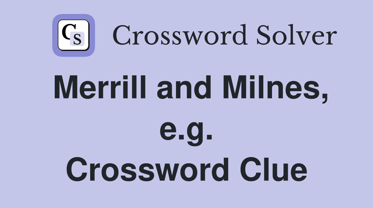 Merrill and Milnes, e.g. Crossword Clue
