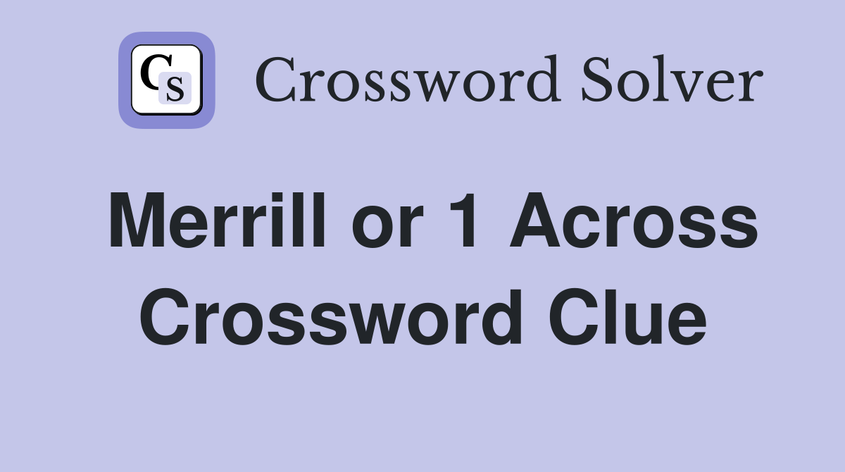 Merrill or 1 Across Crossword Clue