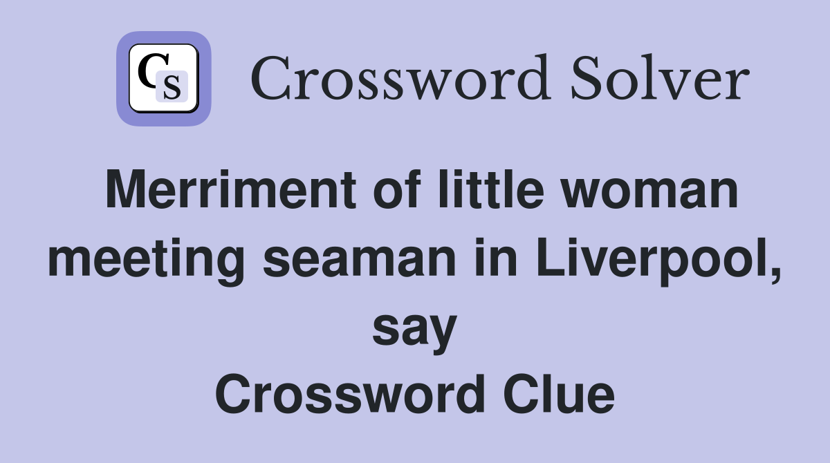 Merriment of little woman meeting seaman in Liverpool, say Crossword Clue
