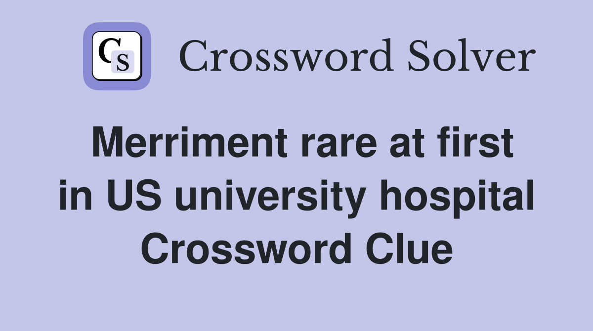 Merriment rare at first in US university hospital Crossword Clue