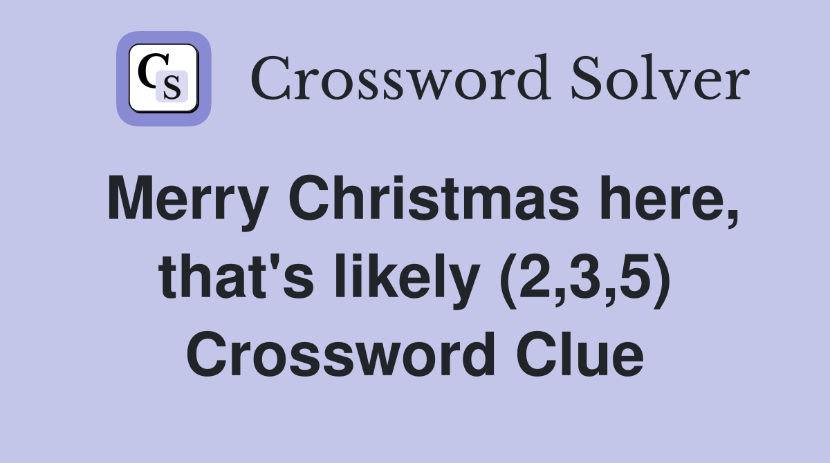 Merry Christmas here, that's likely (2,3,5) Crossword Clue
