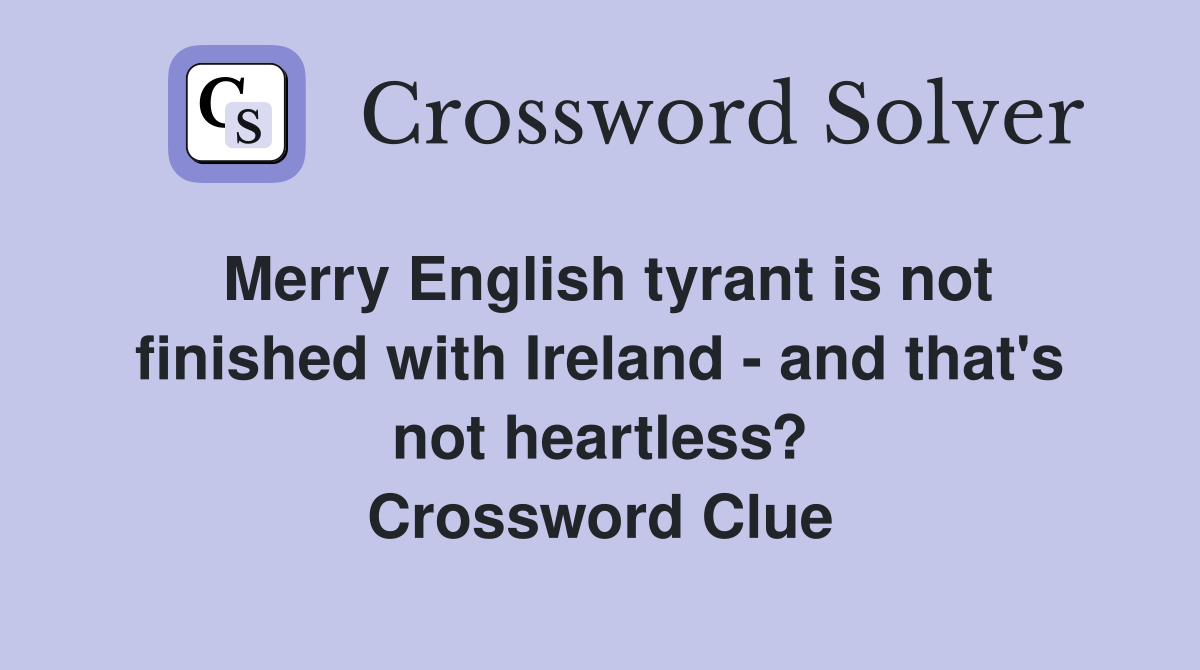 Merry English tyrant is not finished with Ireland - and that's not heartless? Crossword Clue