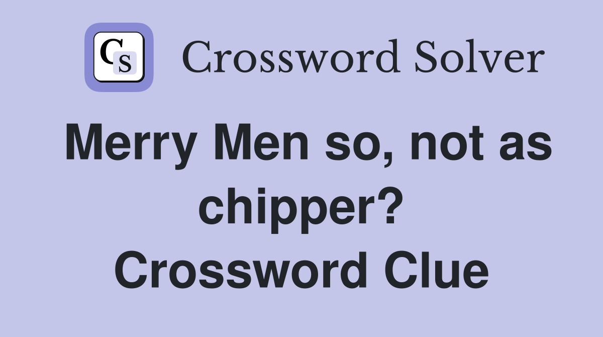 Merry Men so, not as chipper? Crossword Clue