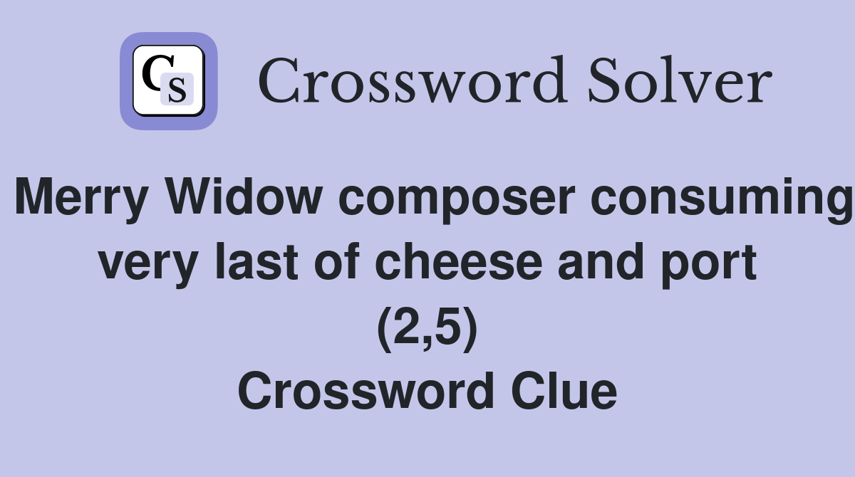 Merry Widow composer consuming very last of cheese and port (2,5) Crossword Clue