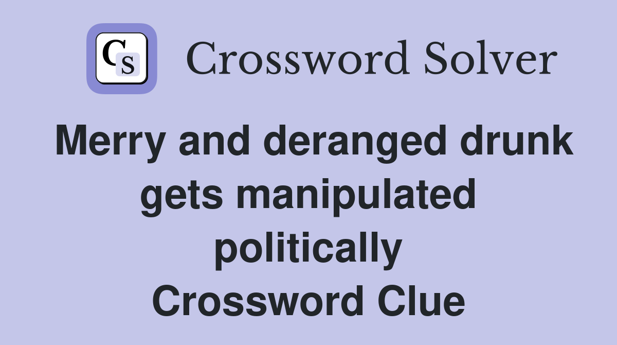 Merry and deranged drunk gets manipulated politically Crossword Clue