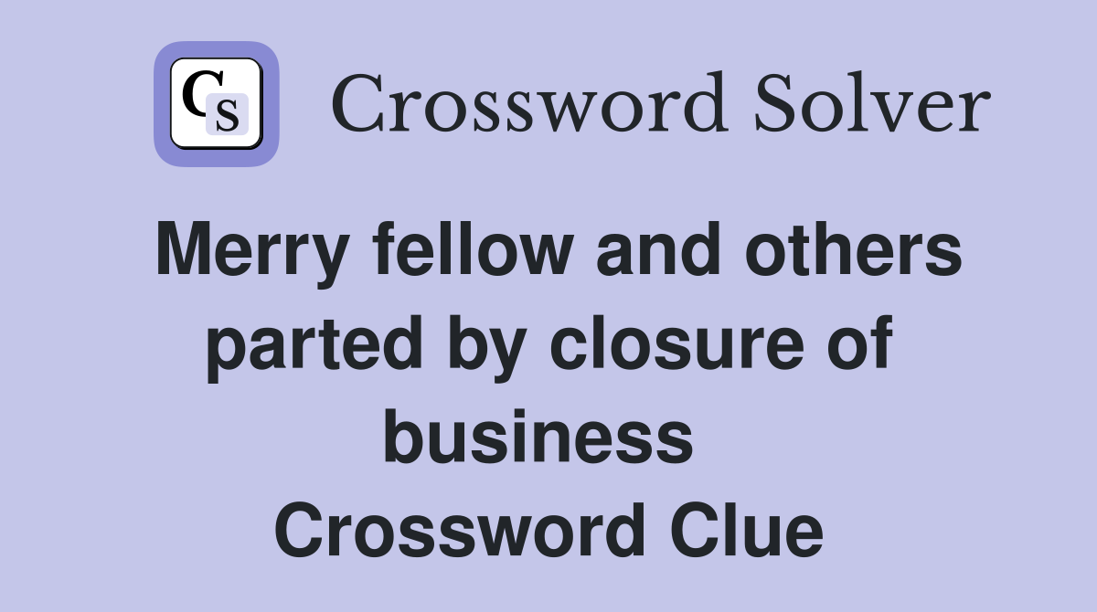 Merry fellow and others parted by closure of business  Crossword Clue