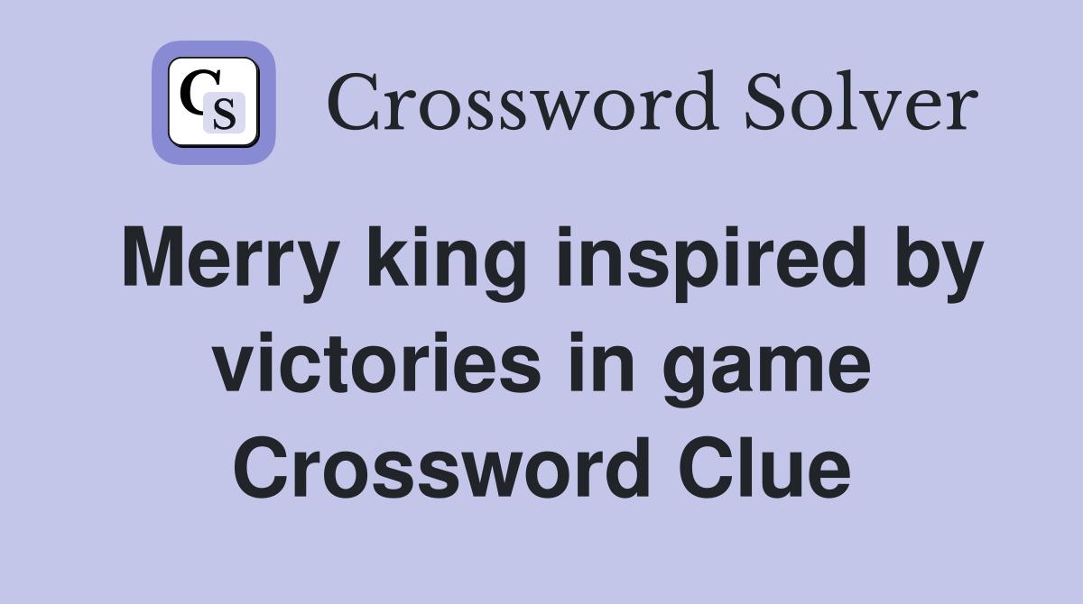 Merry king inspired by victories in game Crossword Clue