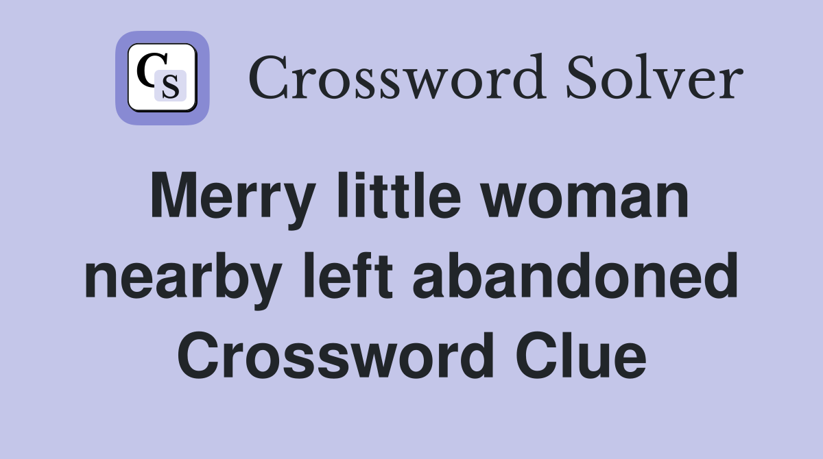 Merry little woman nearby left abandoned Crossword Clue